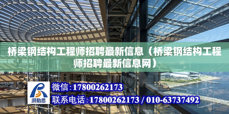 橋梁鋼結構工程師招聘最新信息（橋梁鋼結構工程師招聘最新信息網）