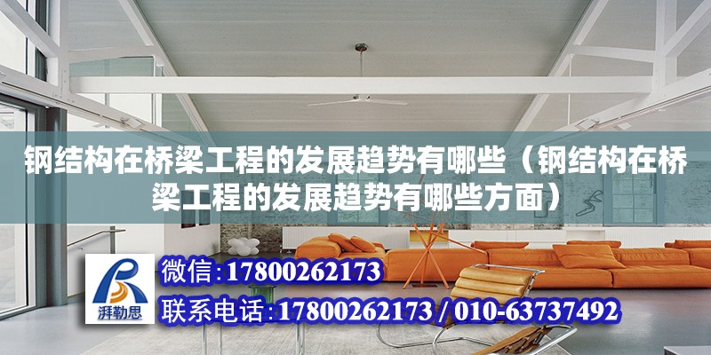 鋼結構在橋梁工程的發展趨勢有哪些（鋼結構在橋梁工程的發展趨勢有哪些方面）