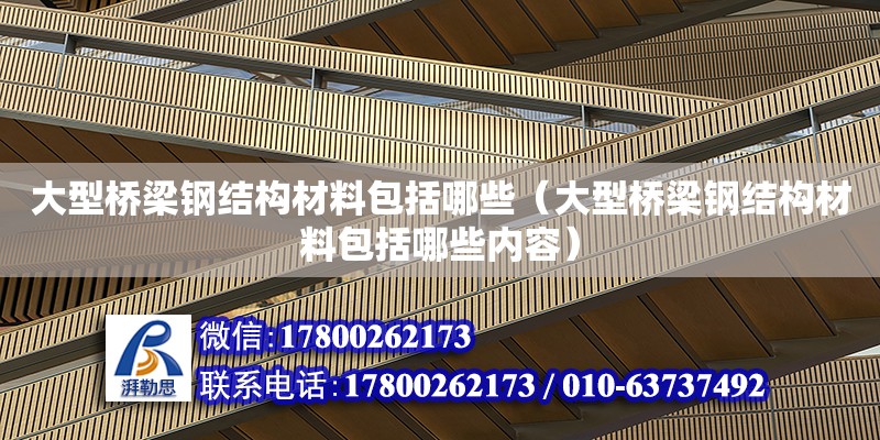 大型橋梁鋼結構材料包括哪些（大型橋梁鋼結構材料包括哪些內容）