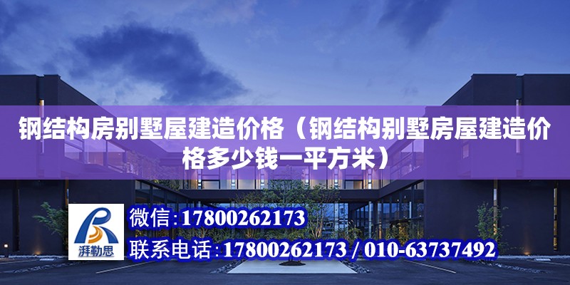 鋼結構房別墅屋建造價格（鋼結構別墅房屋建造價格多少錢一平方米）