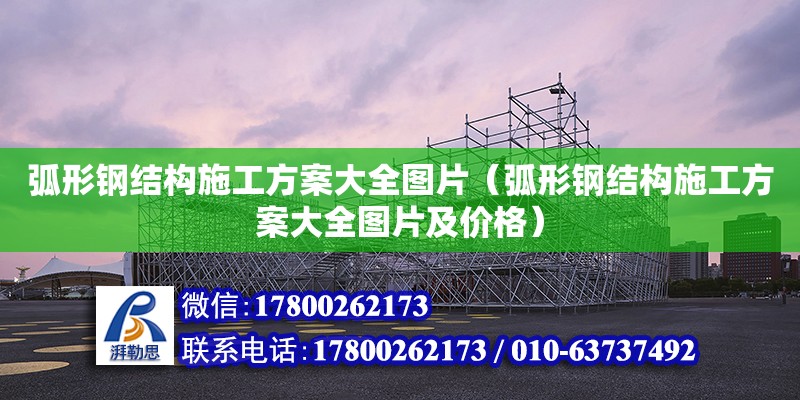 弧形鋼結(jié)構(gòu)施工方案大全圖片（弧形鋼結(jié)構(gòu)施工方案大全圖片及價(jià)格）