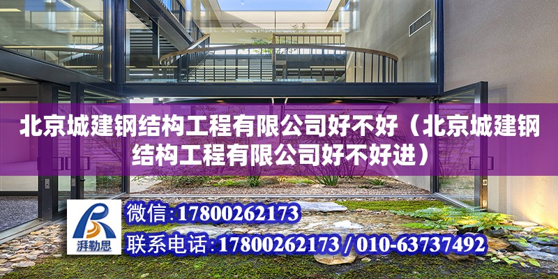 北京城建鋼結構工程有限公司好不好（北京城建鋼結構工程有限公司好不好進）