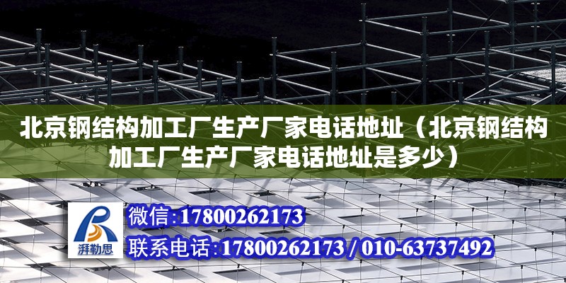 北京鋼結構加工廠生產廠家**地址（北京鋼結構加工廠生產廠家**地址是多少）