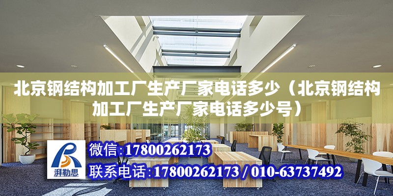 北京鋼結構加工廠生產廠家**多少（北京鋼結構加工廠生產廠家**多少號）