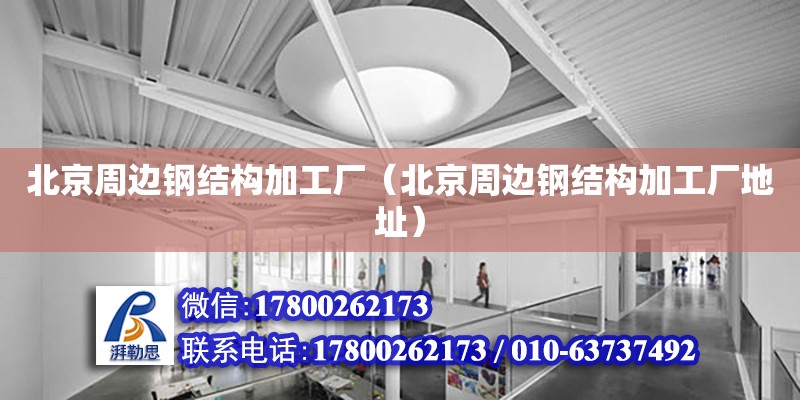 北京周邊鋼結構加工廠（北京周邊鋼結構加工廠地址） 裝飾工裝施工