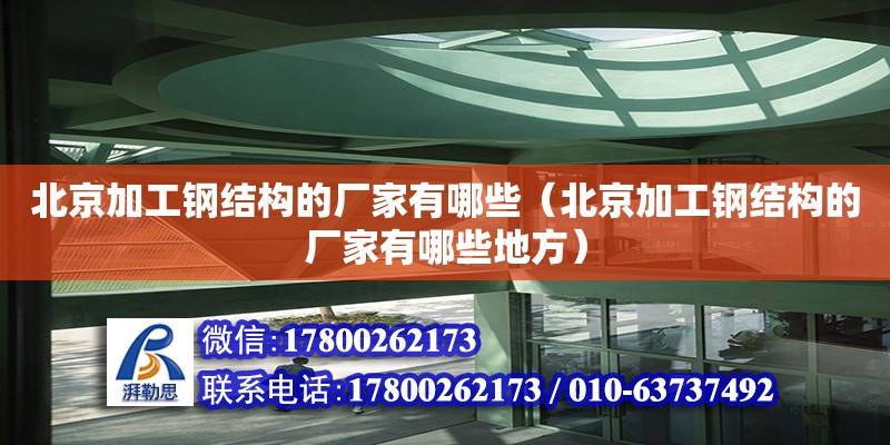 北京加工鋼結(jié)構(gòu)的廠家有哪些（北京加工鋼結(jié)構(gòu)的廠家有哪些地方）