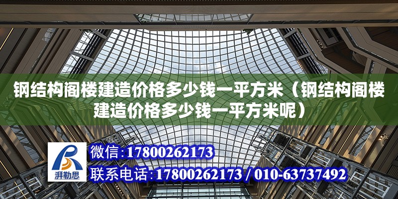 鋼結構閣樓建造價格多少錢一平方米（鋼結構閣樓建造價格多少錢一平方米呢）