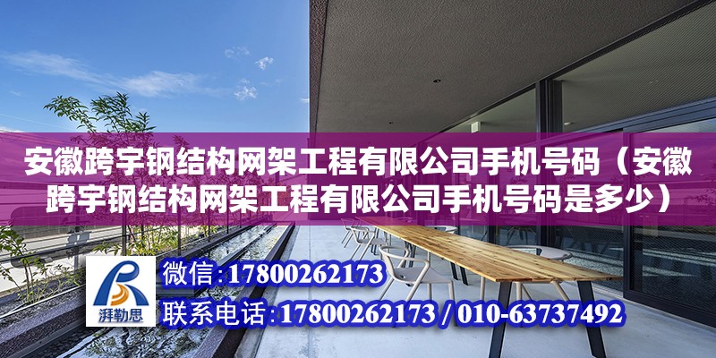 安徽跨宇鋼結構網架工程有限公司手機號碼（安徽跨宇鋼結構網架工程有限公司手機號碼是多少）