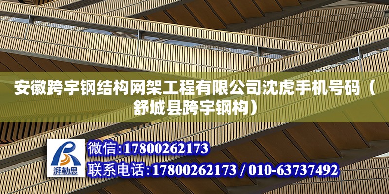 安徽跨宇鋼結構網架工程有限公司沈虎手機號碼（舒城縣跨宇鋼構）