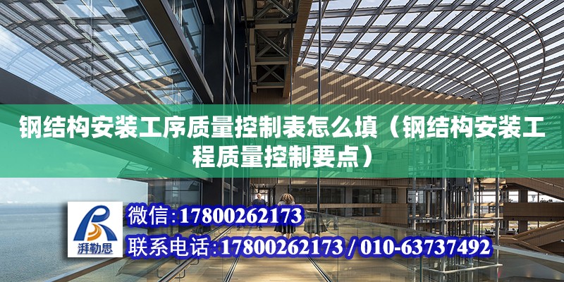 鋼結構安裝工序質量控制表怎么填（鋼結構安裝工程質量控制要點） 北京鋼結構設計