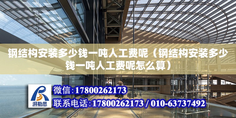 鋼結構安裝多少錢一噸人工費呢（鋼結構安裝多少錢一噸人工費呢怎么算）