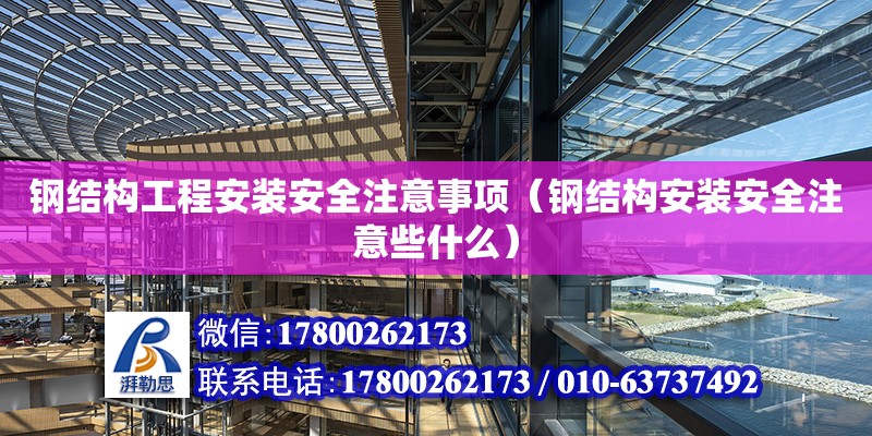 鋼結構工程安裝安全注意事項（鋼結構安裝安全注意些什么） 鋼結構框架施工