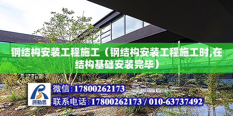 鋼結構安裝工程施工（鋼結構安裝工程施工時,在結構基礎安裝完畢）