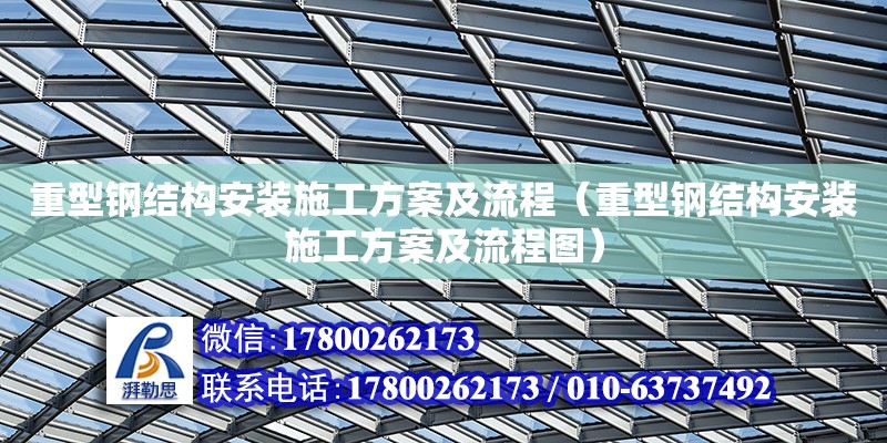 重型鋼結構安裝施工方案及流程（重型鋼結構安裝施工方案及流程圖）