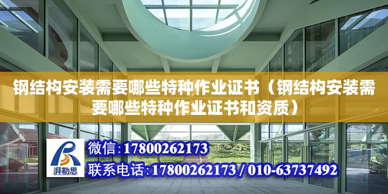 鋼結(jié)構(gòu)安裝需要哪些特種作業(yè)證書（鋼結(jié)構(gòu)安裝需要哪些特種作業(yè)證書和資質(zhì)）