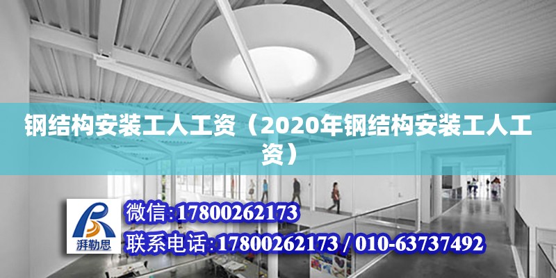 鋼結構安裝工人工資（2020年鋼結構安裝工人工資）