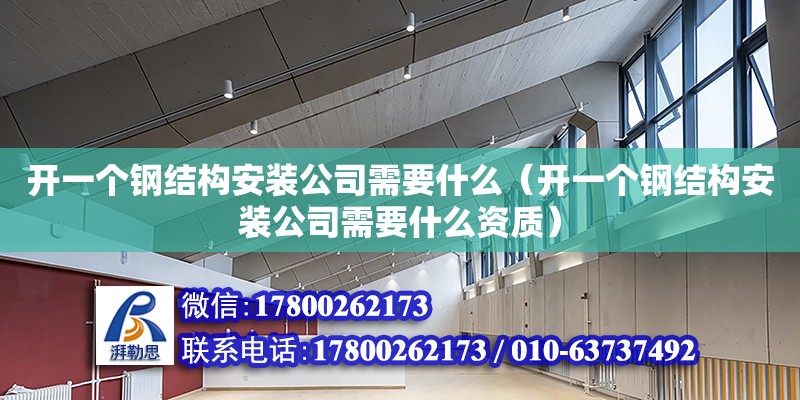 開一個鋼結構安裝公司需要什么（開一個鋼結構安裝公司需要什么資質）