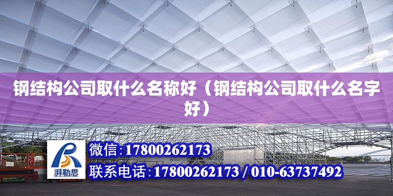 鋼結(jié)構(gòu)公司取什么名稱好（鋼結(jié)構(gòu)公司取什么名字好）