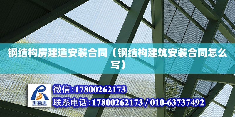 鋼結構房建造安裝合同（鋼結構建筑安裝合同怎么寫）