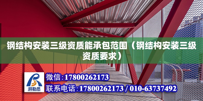 鋼結構安裝三級資質能承包范圍（鋼結構安裝三級資質要求） 鋼結構門式鋼架施工