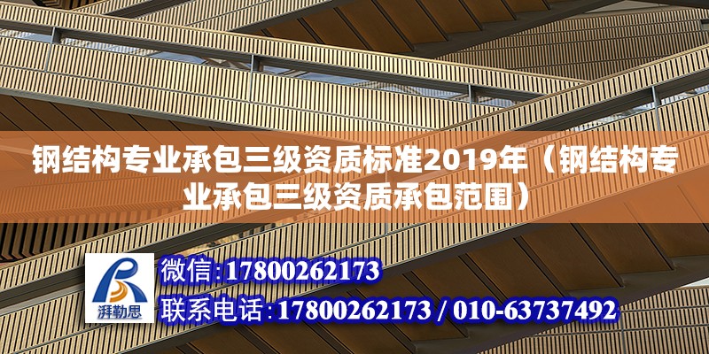 鋼結(jié)構(gòu)專業(yè)承包三級資質(zhì)標(biāo)準(zhǔn)2019年（鋼結(jié)構(gòu)專業(yè)承包三級資質(zhì)承包范圍）