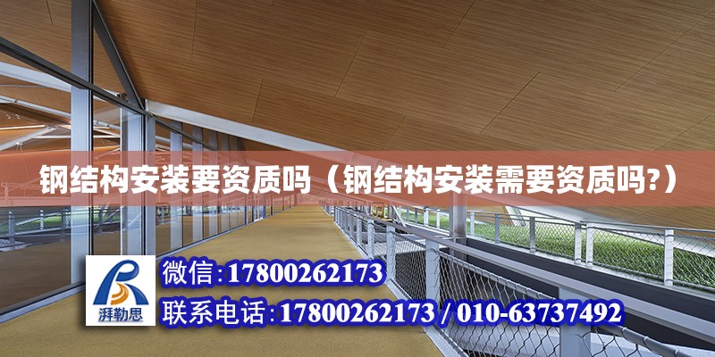 鋼結構安裝要資質嗎（鋼結構安裝需要資質嗎?） 結構機械鋼結構設計