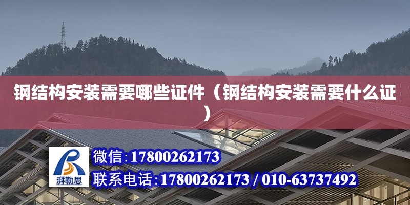 鋼結構安裝需要哪些證件（鋼結構安裝需要什么證） 鋼結構框架施工