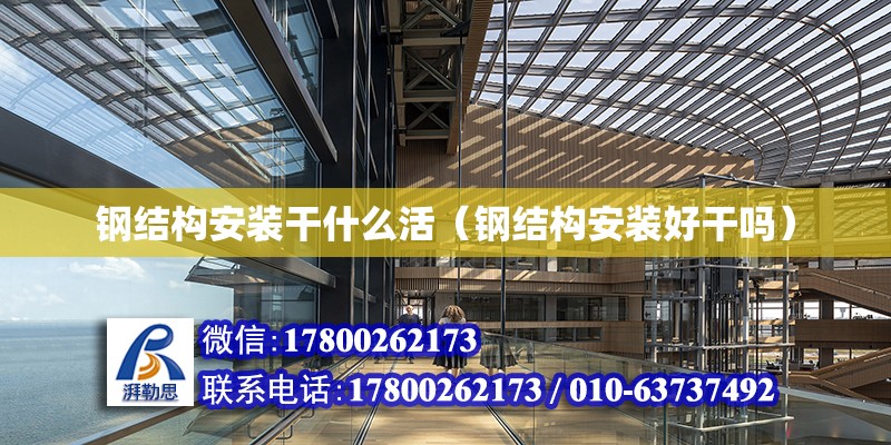 鋼結構安裝干什么活（鋼結構安裝好干嗎） 鋼結構鋼結構螺旋樓梯設計