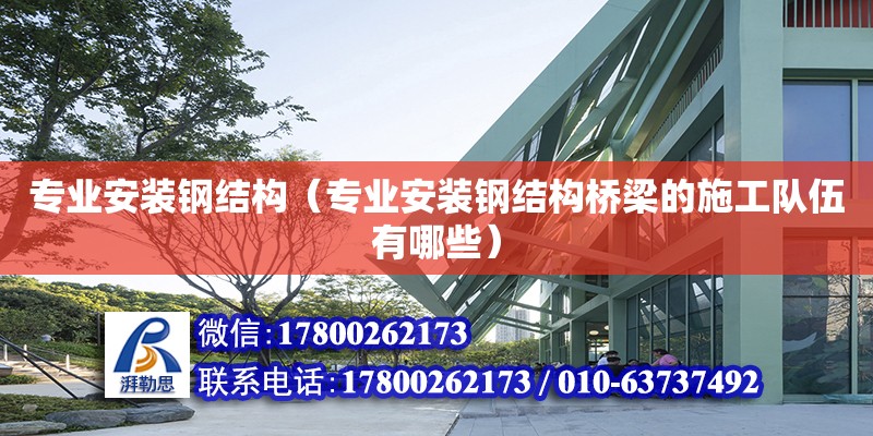 專業安裝鋼結構（專業安裝鋼結構橋梁的施工隊伍有哪些）