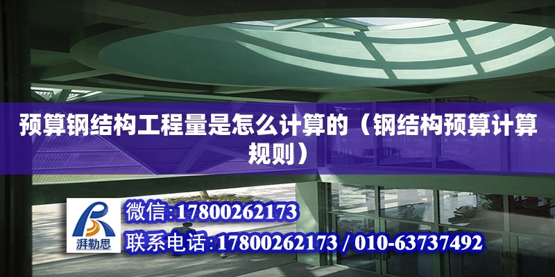 預算鋼結構工程量是怎么計算的（鋼結構預算計算規則） 鋼結構鋼結構停車場設計