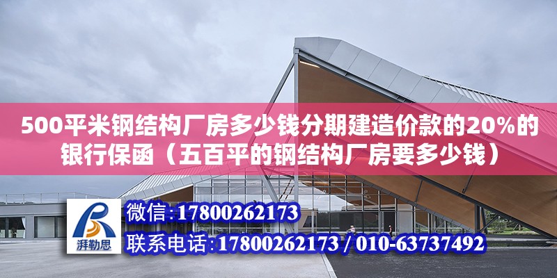 500平米鋼結構廠房多少錢分期建造價款的20%的銀行保函（五百平的鋼結構廠房要多少錢） 鋼結構框架施工