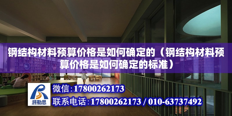 鋼結構材料預算價格是如何確定的（鋼結構材料預算價格是如何確定的標準） 結構地下室設計