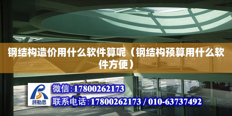 鋼結構造價用什么軟件算呢（鋼結構預算用什么軟件方便） 建筑施工圖設計