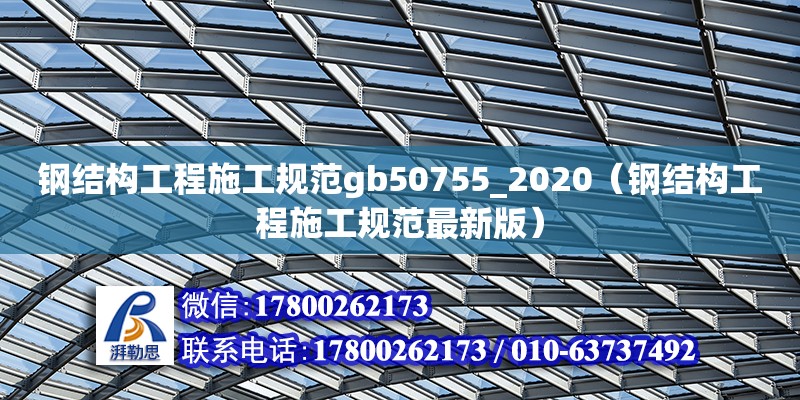 鋼結構工程施工規范gb50755_2020（鋼結構工程施工規范最新版）