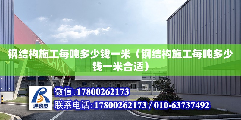 鋼結構施工每噸多少錢一米（鋼結構施工每噸多少錢一米合適） 建筑消防施工