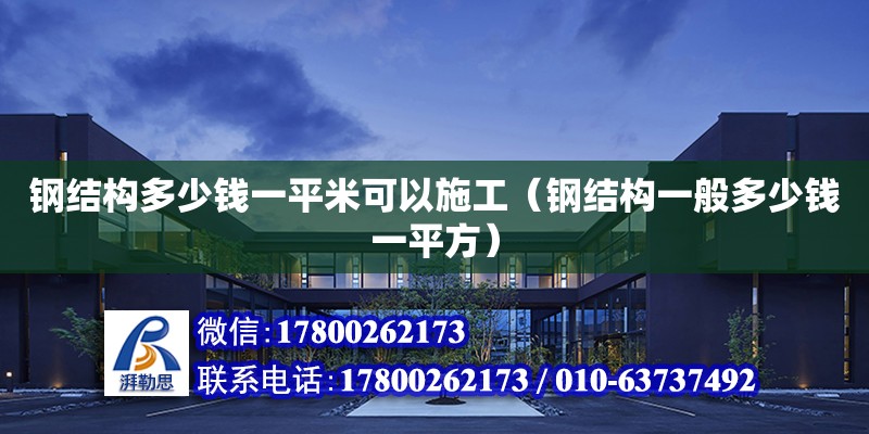 鋼結構多少錢一平米可以施工（鋼結構一般多少錢一平方） 結構橋梁鋼結構施工