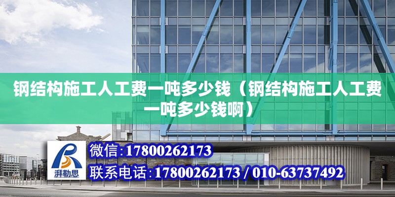 鋼結構施工人工費一噸多少錢（鋼結構施工人工費一噸多少錢?。?鋼結構網架設計