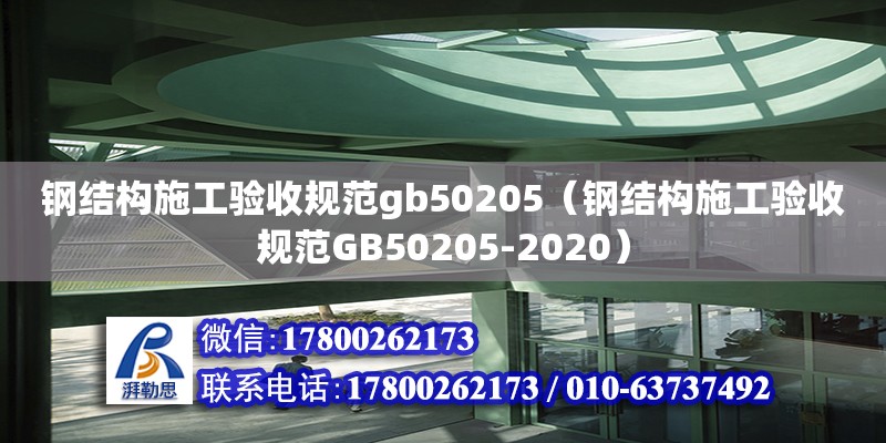 鋼結(jié)構(gòu)施工驗收規(guī)范gb50205（鋼結(jié)構(gòu)施工驗收規(guī)范GB50205-2020）