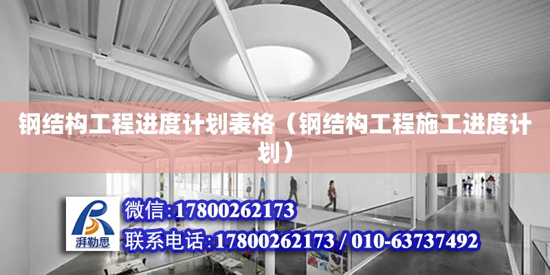 鋼結構工程進度計劃表格（鋼結構工程施工進度計劃） 北京加固設計