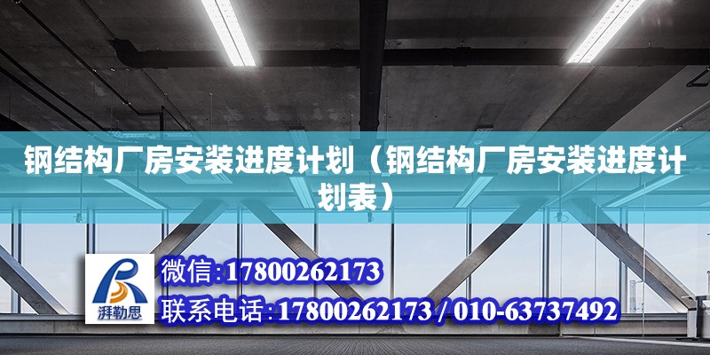 鋼結構廠房安裝進度計劃（鋼結構廠房安裝進度計劃表）