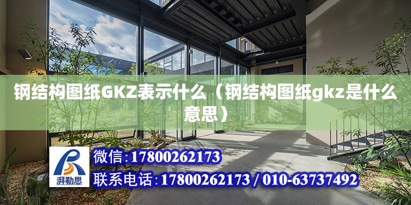 鋼結構圖紙GKZ表示什么（鋼結構圖紙gkz是什么意思）