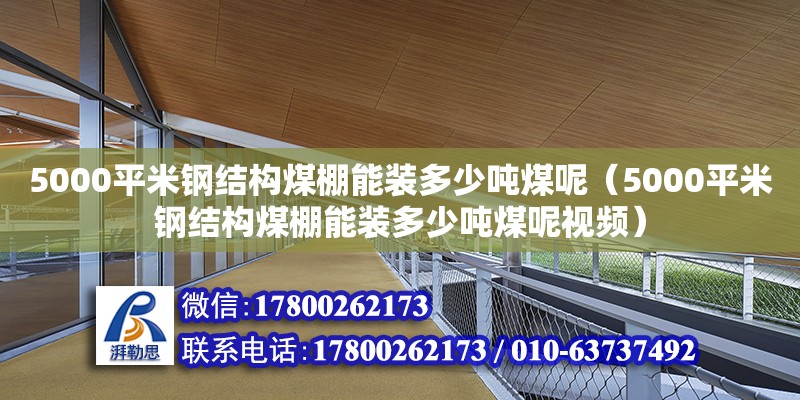 5000平米鋼結構煤棚能裝多少噸煤呢（5000平米鋼結構煤棚能裝多少噸煤呢視頻） 北京鋼結構設計