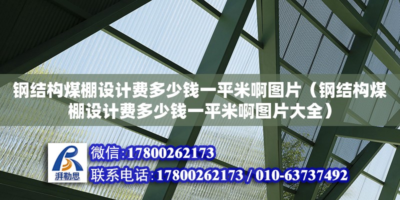 鋼結(jié)構(gòu)煤棚設(shè)計(jì)費(fèi)多少錢一平米啊圖片（鋼結(jié)構(gòu)煤棚設(shè)計(jì)費(fèi)多少錢一平米啊圖片大全）