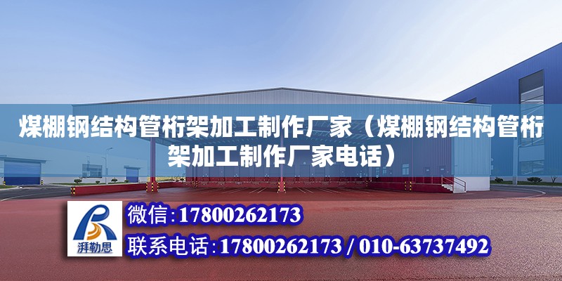 煤棚鋼結構管桁架加工制作廠家（煤棚鋼結構管桁架加工制作廠家**）