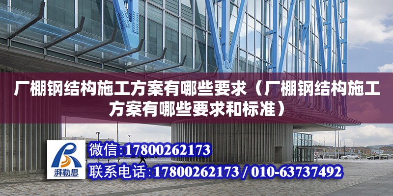 廠棚鋼結(jié)構(gòu)施工方案有哪些要求（廠棚鋼結(jié)構(gòu)施工方案有哪些要求和標(biāo)準(zhǔn)）