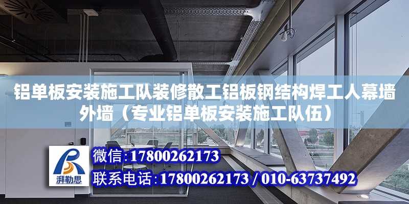 鋁單板安裝施工隊(duì)裝修散工鋁板鋼結(jié)構(gòu)焊工人幕墻外墻（專(zhuān)業(yè)鋁單板安裝施工隊(duì)伍）