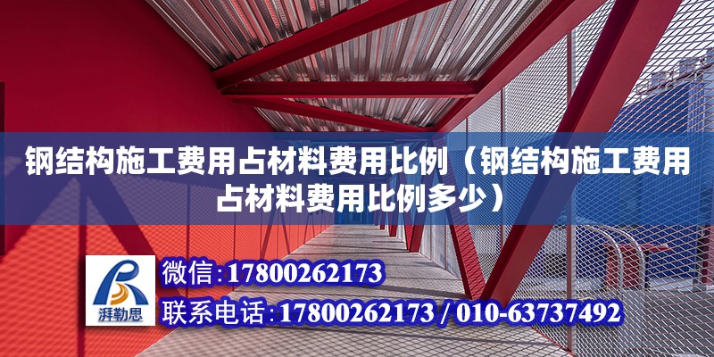 鋼結構施工費用占材料費用比例（鋼結構施工費用占材料費用比例多少） 裝飾工裝施工