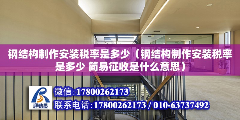 鋼結構制作安裝稅率是多少（鋼結構制作安裝稅率是多少 簡易征收是什么意思）