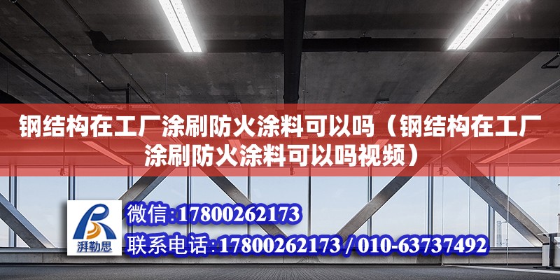 鋼結(jié)構(gòu)在工廠涂刷防火涂料可以嗎（鋼結(jié)構(gòu)在工廠涂刷防火涂料可以嗎視頻） 鋼結(jié)構(gòu)鋼結(jié)構(gòu)螺旋樓梯設(shè)計(jì)