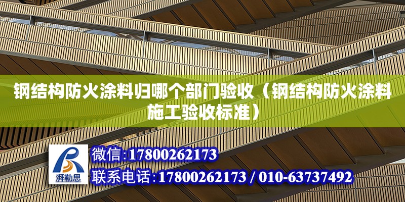 鋼結構防火涂料歸哪個部門驗收（鋼結構防火涂料施工驗收標準）